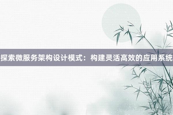 探索微服务架构设计模式：构建灵活高效的应用系统