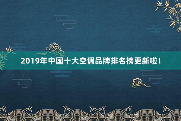 2019年中国十大空调品牌排名榜更新啦！