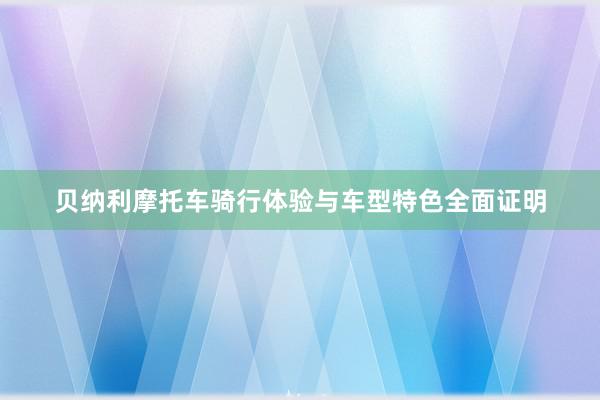 贝纳利摩托车骑行体验与车型特色全面证明